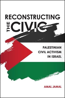 Reconstructing the Civic: Palestinian Civil Activism in Israel by Jamal, Amal