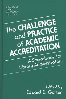 The Challenge and Practice of Academic Accreditation: A Sourcebook for Library Administrators by Garten, Edward D.