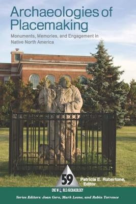 Archaeologies of Placemaking: Monuments, Memories, and Engagement in Native North America by Rubertone, Patricia E.