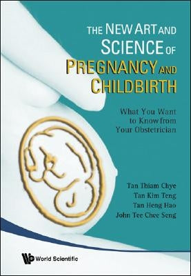 New Art and Science of Pregnancy and Childbirth, The: What You Want to Know from Your Obstetrician by Tan, Thiam Chye