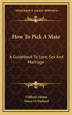 How To Pick A Mate: A Guidebook To Love, Sex And Marriage by Adams, Clifford