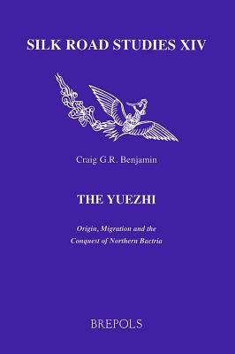 The Yuezhi. Origin, Migration and the Conquest of Northern Bactria by Benjamin, Craig