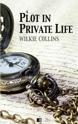 A plot in private life by Collins, Wilkie