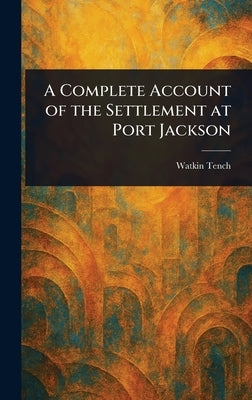 A Complete Account of the Settlement at Port Jackson by Tench, Watkin