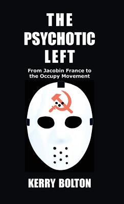 The Psychotic Left: From Jacobin France to the Occupy Movement by Bolton, Kerry