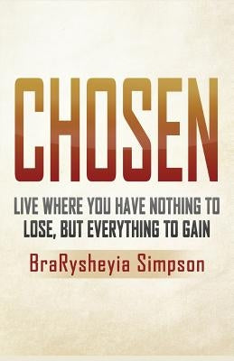 Chosen: Live a Life Where You Have Nothing to Lose, but Everything to Gain by Simpson, Brarysheyia