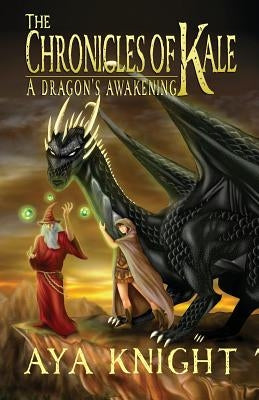 The Chronicles of Kale: A Dragon's Awakening by Knight, Aya