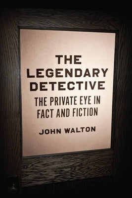 The Legendary Detective: The Private Eye in Fact and Fiction by Walton, John