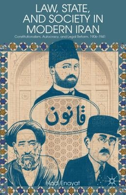 Law, State, and Society in Modern Iran: Constitutionalism, Autocracy, and Legal Reform, 1906-1941 by Enayat, H.