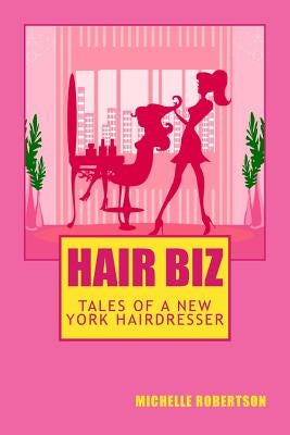 Hair Biz: Tales of a New York Hairdresser by Robertson, Michelle