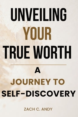 Unveiling Your True Worth: A Journey to Self-Discovery by Andy, Zach C.