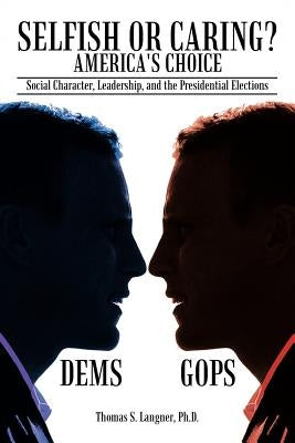 Selfish or Caring? America's Choice: Social Character, Leadership, and the Presidential Elections by Thomas S. Langner