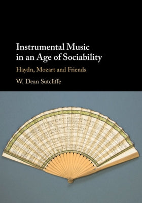 Instrumental Music in an Age of Sociability: Haydn, Mozart and Friends by Sutcliffe, W. Dean