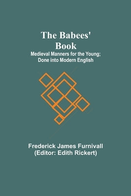 The Babees' Book; Medieval Manners for the Young; Done into Modern English by James Furnivall, Frederick