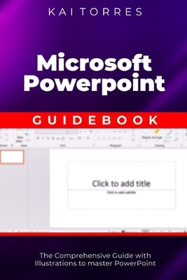 Microsoft PowerPoint Guidebook: The Comprehensive Guide with Illustrations to master PowerPoint by Torres, Kai