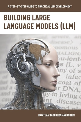 Building Large Language Models (LLM): A Step-by-Step Guide to Practical LLM Development by Saberikamarposhti, Morteza