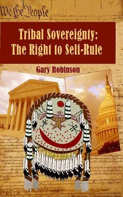 Tribal Sovereignty: The Right to Self-Rule by Robinson, Gary