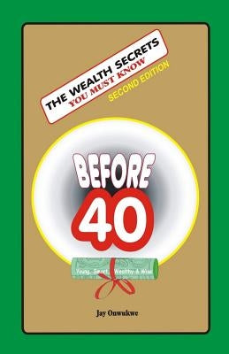 The WEALTH SECRETS You Must Know Before40 by Onwukwe, Jay
