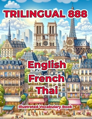 Trilingual 888 English French Thai Illustrated Vocabulary Book: Help your child master new words effortlessly by Loiselle, Sylvie