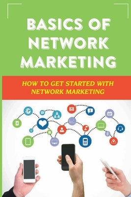 Basics Of Network Marketing: How To Get Started With Network Marketing: Achieve Success In Network Marketing Business by Wrenn, Terisa