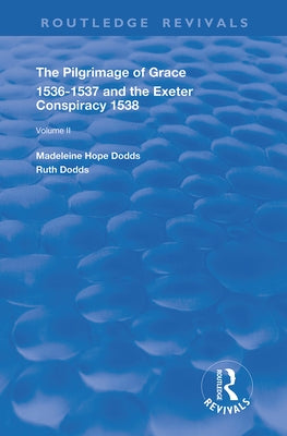 The Pilgrimage of Grace, 1526-1537, and the Exeter Conspiracy, 1538: Volume 2 by Dods, Madeleine Hope
