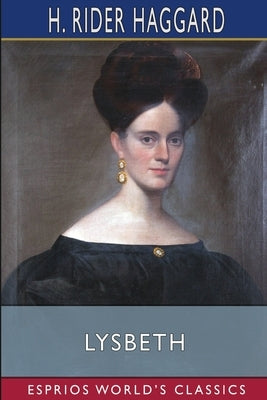 Lysbeth (Esprios Classics): a Tale of the Dutch by Haggard, H. Rider