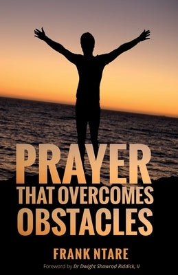 Prayer that Overcomes Obstacles: Practical Principles to Strengthen Your Prayer Life by Ntare, Frank