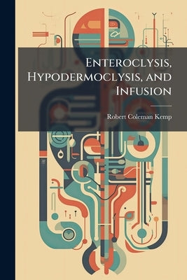 Enteroclysis, Hypodermoclysis, and Infusion by Kemp, Robert Coleman