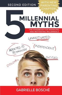 5 Millennial Myths: The Handbook For Managing and Motivating Millennials by Bosche, Gabrielle