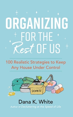 Organizing for the Rest of Us: 100 Realistic Strategies to Keep Any House Under Control by White, Dana K.