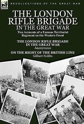 The London Rifle Brigade in the Great War: Two Accounts of a Famous Territorial Regiment on the Western Front-Short History of the London Rifle Brigad by Nobbs, Gilbert