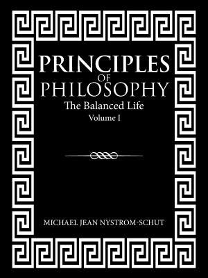Principles of Philosophy: The Balanced Life (Volume I) by Nystrom-Schut, Michael Jean