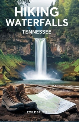 Hiking Waterfalls Tennessee: From the Smokies to the Cumberland Plateau by Bruen, Emile
