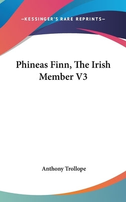 Phineas Finn, The Irish Member V3 by Trollope, Anthony
