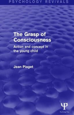 The Grasp of Consciousness: Action and Concept in the Young Child by Piaget, Jean