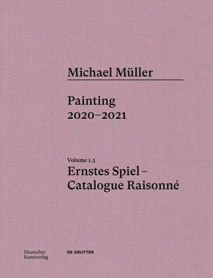 Michael Müller. Ernstes Spiel: Catalogue Raisonné: Painting 2020 - 2021, Vol. 1.3 by Töpfer, Lukas