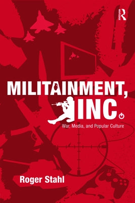 Militainment, Inc.: War, Media, and Popular Culture by Stahl, Roger