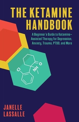 The Ketamine Handbook: A Beginner's Guide to Ketamine-Assisted Therapy for Depression, Anxiety, Trauma, Ptsd, and More by Lassalle, Janelle