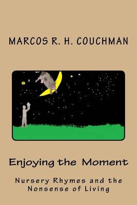 Enjoying the Moment: Nursery Rhymes and the Nonsense of Living by Couchman Ph. D., Marcos R. H.