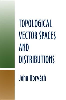 Topological Vector Spaces and Distributions by Horvath, John