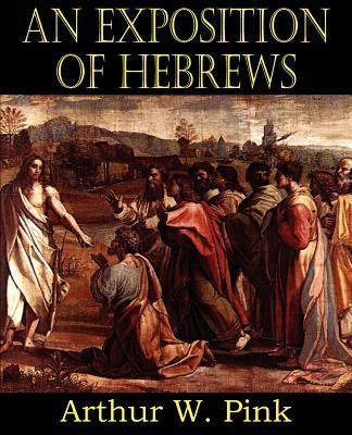 An Exposition of Hebrews by Pink, Arthur W.