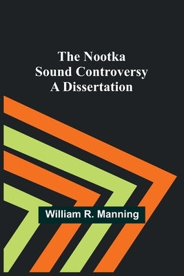 The Nootka Sound Controversy: A dissertation by William R Manning
