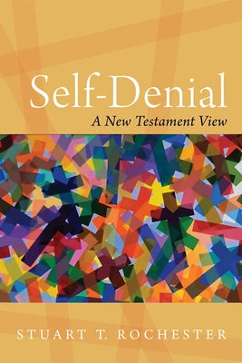 Self-Denial: A New Testament View by Rochester, Stuart T.