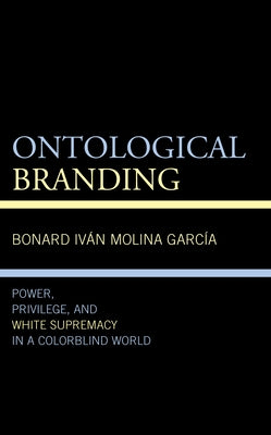 Ontological Branding: Power, Privilege, and White Supremacy in a Colorblind World by Molina Garc?, Bonard Iv疣