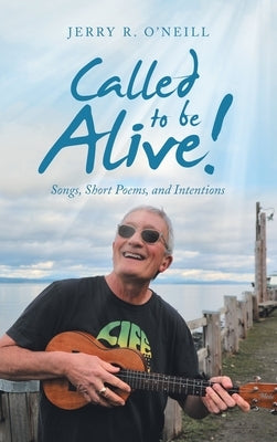 Called to Be Alive!: Songs, Short Poems, and Intentions by O'Neill, Jerry R.