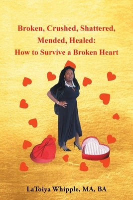 Broken, Crushed, Shattered, Mended, Healed: How to Survive a Broken Heart by Whipple Ma Ba, Latoiya