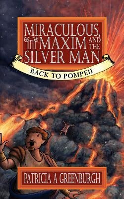 Miraculous, Maxim and the Silver Man: Back to Pompeii by Greenburgh, Patricia A.