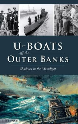 U-Boats Off the Outer Banks: Shadows in the Moonlight by Bunch, Jim