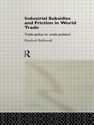 Industrial Subsidies and Friction in World Trade: Trade Policies or Trade Politics? by Behboodi, Rambod