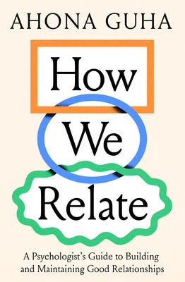 How We Relate: A Psychologist's Guide to Building and Maintaining Good Relationships by Guha, Ahona